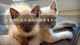 去宠物医院给猫打疫苗要多少钱?南京的比较可靠的宠物医院（给小猫打预防针）是哪家？在哪儿？