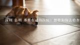 深圳 公明 那里有动物医院？想带狗狗去检查一下。。