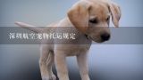深圳航空宠物托运规定,狗狗从重庆到深圳航空托运多少钱?