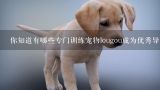 你知道有哪些专门训练宠物lougou成为优秀导盲犬和助听犬的工作所采取的方法吗?