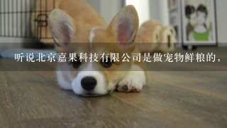 听说北京嘉果科技有限公司是做宠物鲜粮的，国内没几