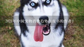 2021年中国宠物消费趋势白皮书的作者？