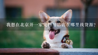 我想在北京开一家宠物用品店在哪里找货源？