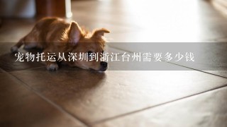 宠物托运从深圳到浙江台州需要多少钱
