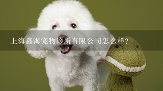上海鑫海宠物诊所有限公司怎么样？
