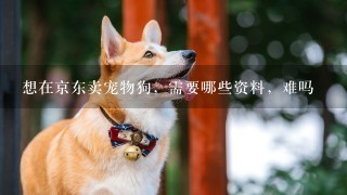 想在京东卖宠物狗，需要哪些资料，难吗