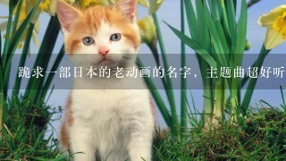 跪求一部日本的老动画的名字，主题曲超好听的，讲的是一群猫的故事，江西有线电视台播过