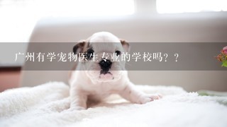 广州有学宠物医生专业的学校吗？？