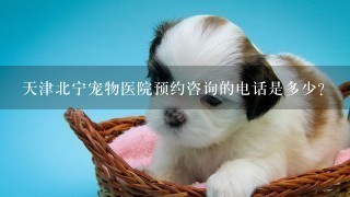 天津北宁宠物医院预约咨询的电话是多少？