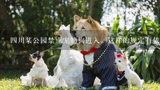四川某公园禁止宠物狗进入，这样的规定有依据吗？