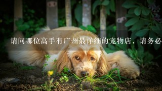 请问哪位高手有广州最详细的宠物店，请务必详细告诉