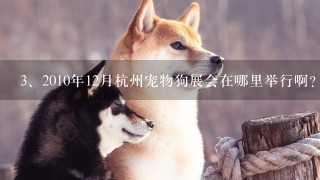 2010年12月杭州宠物狗展会在哪里举行啊?