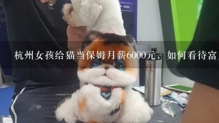 杭州女孩给猫当保姆月薪6000元，如何看待富人的“宠