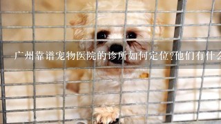 广州靠谱宠物医院的诊所如何定位他们有什么特别之处吗