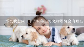 那么我想问一下2016年上海宠物展览会有哪些国内外知名品牌的参展